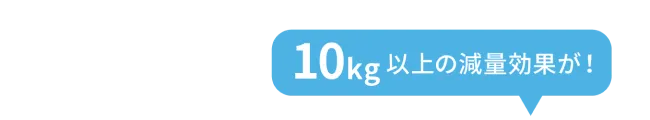 10kg以上の減量効果が！