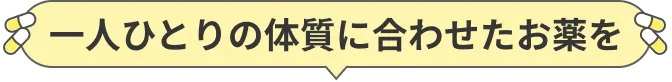 一人ひとりの体質に合わせたお薬を