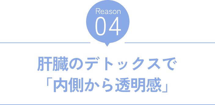 Reason04 肝臓のデトックスで「内側から透明感」