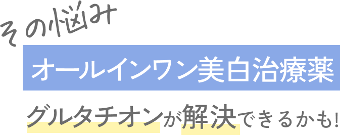 その悩み オールインワン美白治療薬 グルタチオンが解決できるかも!