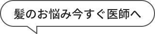 髪のお悩み今すぐ医師へ