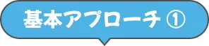 基本アプローチ ①