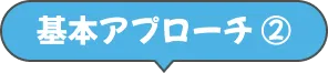 基本アプローチ ②