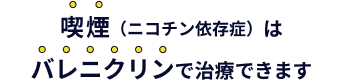 喫煙（ニコチン依存症）は薬で治療できます